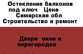 Остекление балконов под ключ › Цена ­ 1 - Самарская обл. Строительство и ремонт » Двери, окна и перегородки   